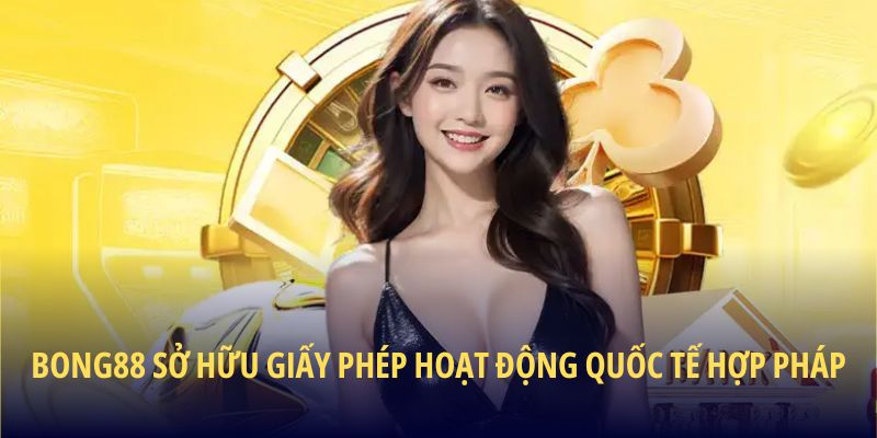 BONG88 sở hữu giấy phép hoạt động quốc tế hợp pháp