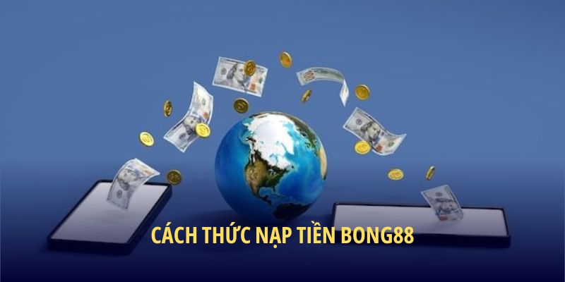 Cách thức nạp tiền BONG88