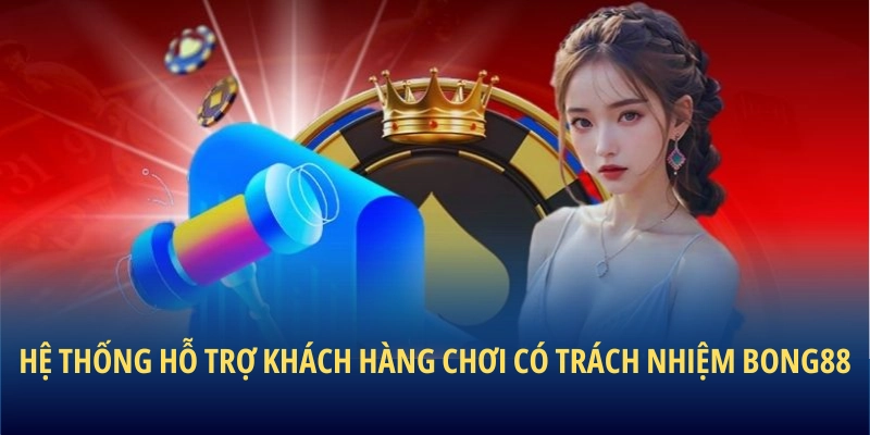 Hệ thống hỗ trợ khách hàng chơi có trách nhiệm BONG88