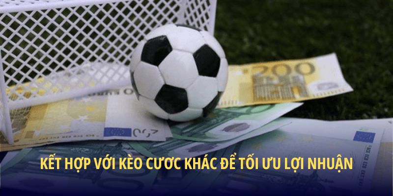 Kết hợp với kèo cươc khác để tối ưu lợi nhuận