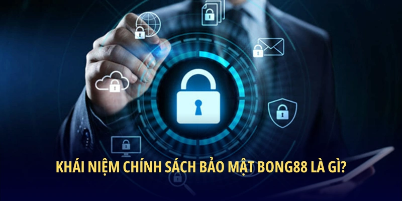Khái niệm chính sách bảo mật BONG88 là gì?