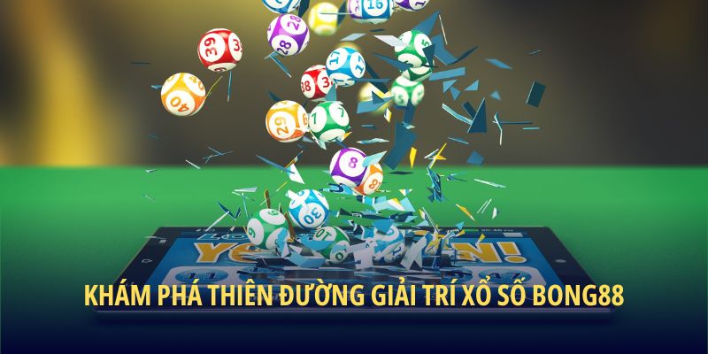 Khám phá thiên đường giải trí Xổ Số BONG88