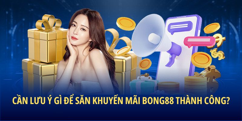 Cần lưu ý gì để săn khuyến mãi BONG88?