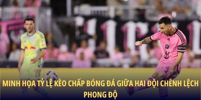 Minh họa tỷ lệ kèo chấp bóng đá giữa hai đội chênh lệch phong độ
