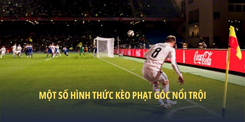 Một số hình thức kèo phạt góc nổi trội