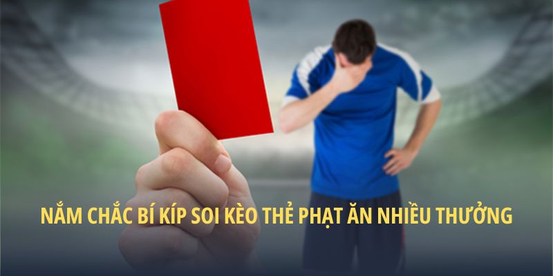 Nắm chắc bí kíp soi kèo thẻ phạt ăn nhiều thưởng