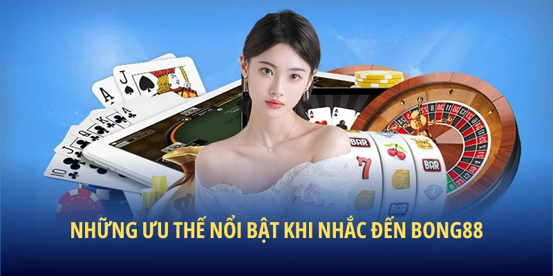 Những ưu thế nổi bật khi nhắc đến BONG88