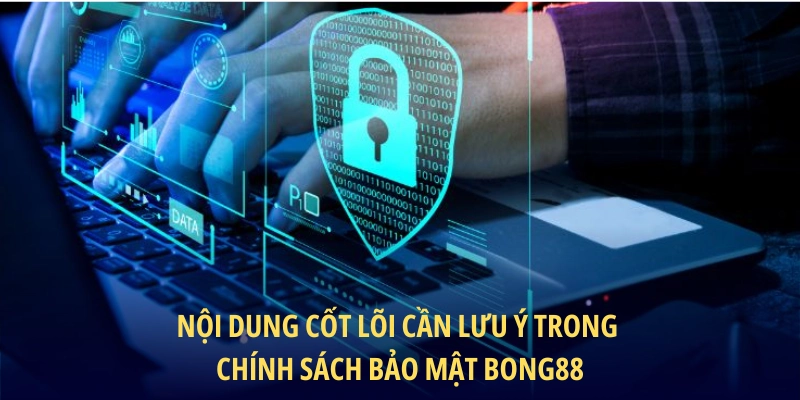 Nội dung cốt lõi cần lưu ý trong chính sách bảo mật BONG88